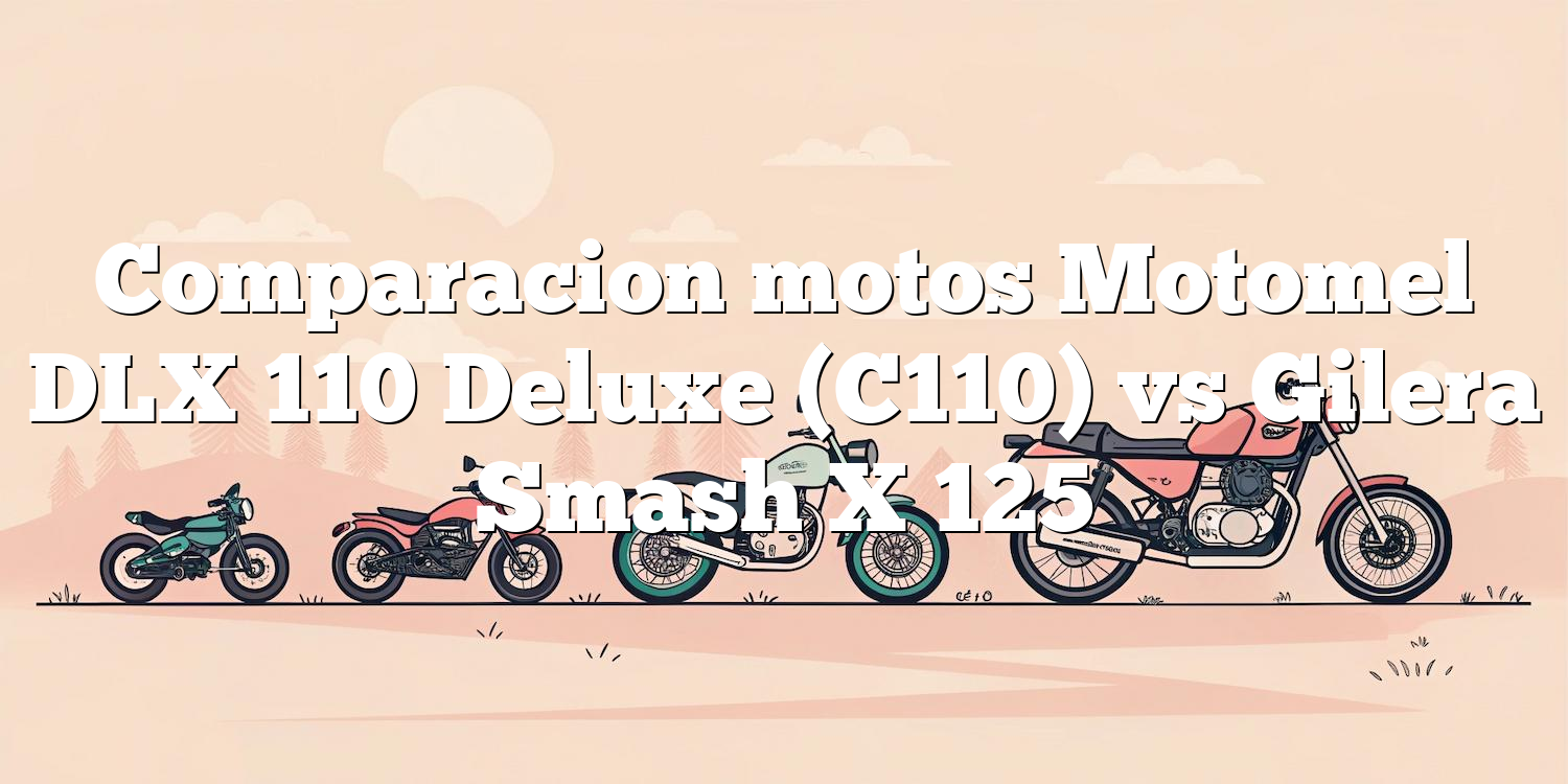 Comparacion motos Motomel DLX 110 Deluxe (C110) vs Gilera Smash X 125